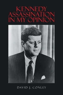 Kennedy Assassination in My Opinion by Conley, David J.