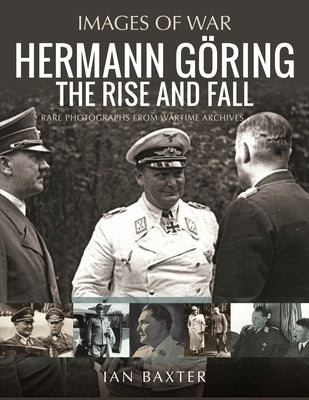 Hermann G?ring: The Rise and Fall: Rare Photographs from Wartime Archives by Baxter, Ian