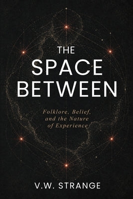 The Space Between: Folklore, Belief, and the Nature of Experience by Strange, V. W.