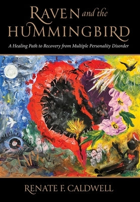Raven and the Hummingbird: A Healing Path to Recovery from Multiple Personality Disorder by Caldwell, Renate