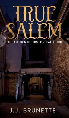 True Salem: The Authentic Historical Guide by Brunette, J. J.