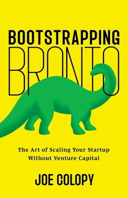 Bootstrapping Bronto: The Art of Scaling Your Startup Without Venture Capital by Colopy, Joe