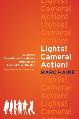 Lights! Camera! Action!: Business Operational Excellence Through the Lens of Live Theatre by Haine, Marc
