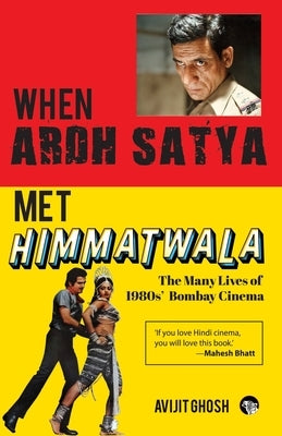 WHEN ARDH SATYA MET HIMMATWALA THE MANY LIVES OF 1980s' BOMBAY CINEMA by Ghosh, Avijit