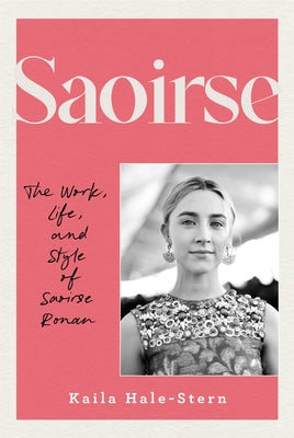 Saoirse: The Work, Life, and Style of Saoirse Ronan by Hale-Stern, Kaila
