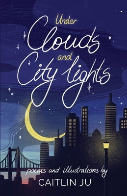Under Clouds and City Lights: Poems & Illustrations by Ju, Caitlin