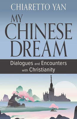My Chinese Dream: Dialogues and Encounters with Christianity by Yan, Chiaretto