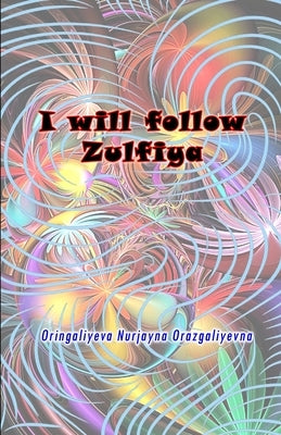 I will follow Zulfiya: (Poetry & Prose) by Oringaliyeva Nurjayna Orazgaliyevna