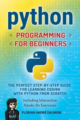 Python Programming for Beginners: The Perfect Step-by-Step Guide for Learning Coding with Python from Scratch - Including Interactive, Hands-On Exerci by Dalwigk, Florian AndrÃ©
