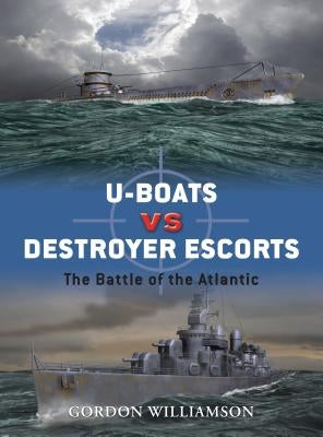 U-Boats vs. Destroyer Escorts: The Battle of the Atlantic by Williamson, Gordon