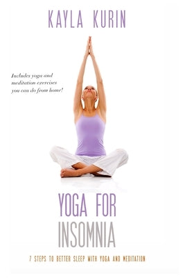 Yoga for Insomnia: Seven Steps to Better Sleep with Yoga and Meditation by Kurin, Kayla