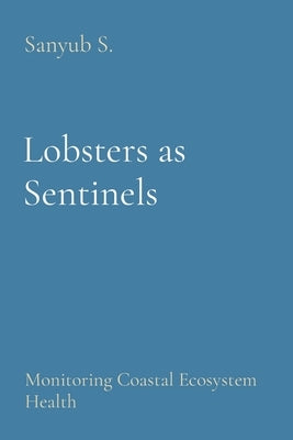 Lobsters as Sentinels: Monitoring Coastal Ecosystem Health by S, Sanyub
