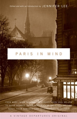 Paris in Mind: From Mark Twain to Langston Hughes, from Saul Bellow to David Sedaris: Three Centuries of Americans Writing about Thei by Lee, Jennifer