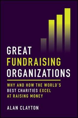 Great Fundraising Organizations: Why and How the World's Best Charities Excel at Raising Money by Clayton, Alan