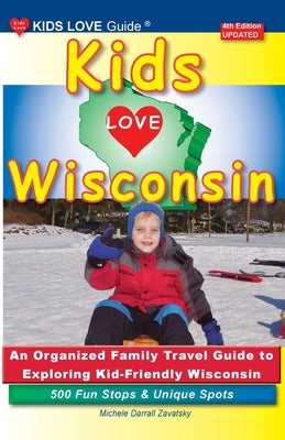 KIDS LOVE WISCONSIN, 4th Edition: An Organized Family Travel Guide to Exploring Kid Friendly Wisconsin by Darrall Zavatsky, Michele