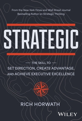 Strategic: The Skill to Set Direction, Create Advantage, and Achieve Executive Excellence by Horwath, Rich