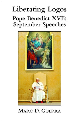Liberating Logos: Pope Benedict XVI's September Speeches by Guerra, Marc D.