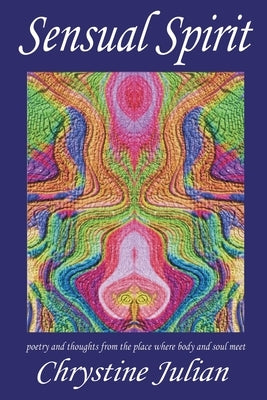 Sensual Spirit...Poetry and Thoughts from the Place Where Body and Soul Meet: Poetry and Thoughts from the Place Where Body and Soul Meet by Julian, Chrystine