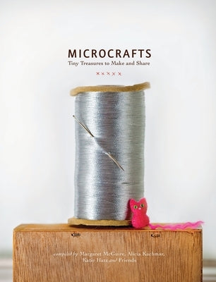 Microcrafts: Tiny Treasures to Make and Share by McGuire, Margaret