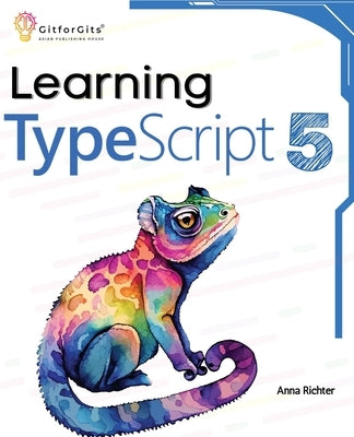 Learning TypeScript 5: Go beyond Javascript to build more maintainable and robust web applications for large-scale projects by Richter, Anna