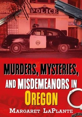 Murders, Mysteries, and Misdemeanors in Oregon by Laplante, Margaret