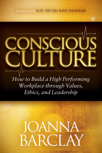 Conscious Culture: How to Build a High Performing Workplace Through Leadership, Values, and Ethics by Barclay, Joanna