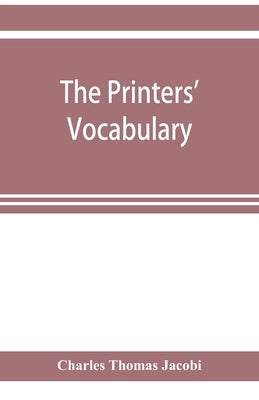 The printers' vocabulary; a collection of some 2500 technical terms, phrases, abbreviations and other expressions mostly relating to letterpress print by Thomas Jacobi, Charles