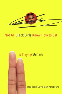 Not All Black Girls Know How to Eat: A Story of Bulimia by Covington Armstrong, Stephanie