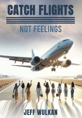 Catch Flights, Not Feelings by Wulkan, Jeff