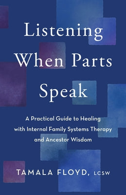 Listening When Parts Speak: A Practical Guide to Healing with Internal Family Systems Therapy and Ancestor Wisdom by Floyd, Tamala