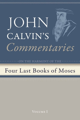 Commentaries on the Four Last Books of Moses Arranged in the Form of a Harmony, Volume 1 by Calvin, John