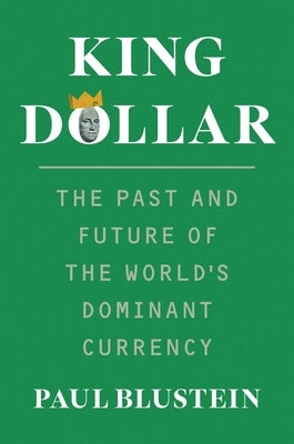 King Dollar: The Past and Future of the World's Dominant Currency by Blustein, Paul