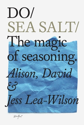 Do Sea Salt: The Magic of Seasoning. by Lea-Wilson, Alison