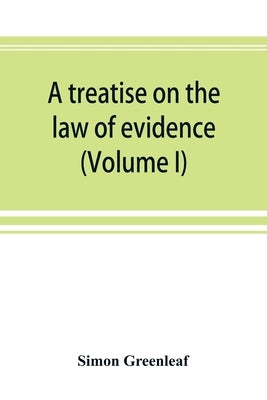 A treatise on the law of evidence (Volume I) by Greenleaf, Simon
