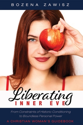 Liberating Inner Eve: From Constraints of Historic Conditioning to Boundless Personal Power--A Christian Woman's Guidebook by Zawisz, Bozena