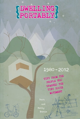 Dwelling Portably: 1980-2012, Tips from the People Who Sparked the Tiny House Movement by Davis, Bert