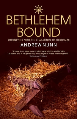 Bethlehem Bound: Journeying with the Characters of Christmas by Nunn, Andrew