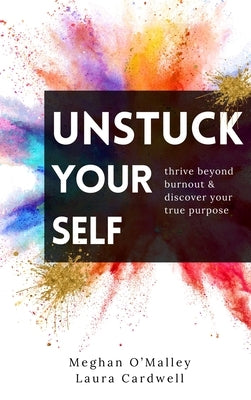 Unstuck Your Self: Thrive Beyond Burnout & Discover Your True Purpose by O'Malley, Meghan