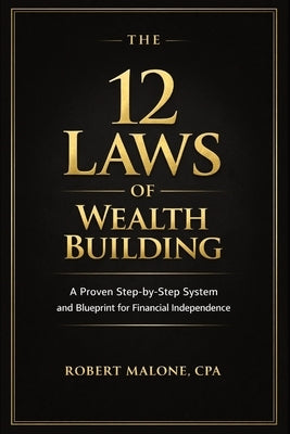 The 12 Laws of Wealth Building: A Proven Step-by-Step System for Building Wealth and Achieving Financial Independence by Malone, Robert