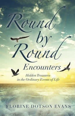 Round by Round Encounters: Hidden Treasures in the Ordinary Events of Life by Evans, Florine Dotson