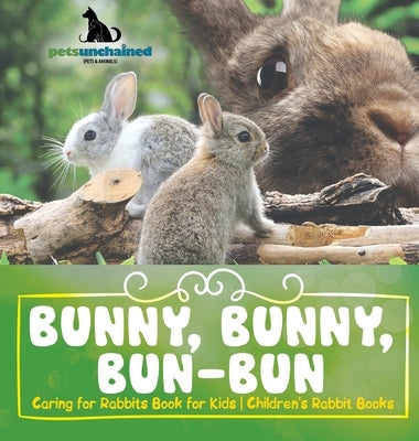 Bunny, Bunny, Bun-Bun - Caring for Rabbits Book for Kids Children's Rabbit Books by Pets Unchained