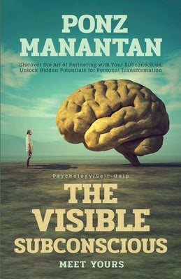 The Visible Subconscious: Discover the Art of Partnering with Your Subconscious, Unleash Hidden Potentials for Personal Transformation by Manantan, Ponz