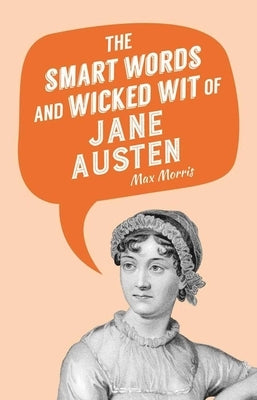 The Smart Words and Wicked Wit of Jane Austen by Morris, Max