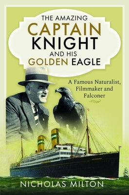 The Amazing Captain Knight and His Golden Eagle: A Famous Naturalist, Filmmaker and Falconer by Milton, Nicholas