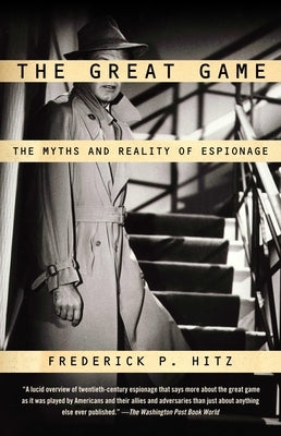 The Great Game: The Myths and Reality of Espionage by Hitz, Frederick P.