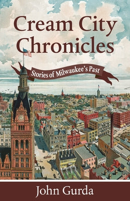 Cream City Chronicles: Stories of Milwaukee's Past by Gurda, John