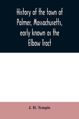History of the town of Palmer, Massachusetts, early known as the Elbow Tract: including records of the plantation, district and town. 1716-1889. With by H. Temple, J.