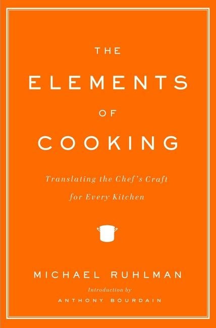 The Elements of Cooking: Translating the Chef's Craft for Every Kitchen by Ruhlman, Michael