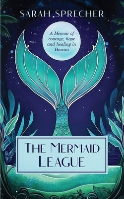 The Mermaid League: A Memoir of Courage, Hope and Healing in Hawaii by Sprecher, Sarah