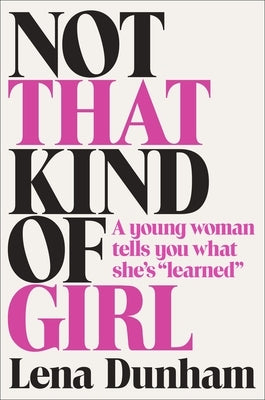 Not That Kind of Girl: A Young Woman Tells You What She's Learned by Dunham, Lena